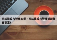 网站建设与管理心得（网站建设与管理课后作业答案）