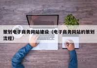 策划电子商务网站建设（电子商务网站的策划流程）