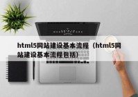 html5网站建设基本流程（html5网站建设基本流程包括）